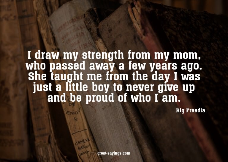 I draw my strength from my mom, who passed away a few y