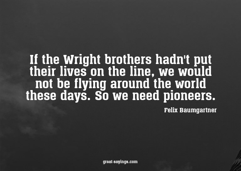 If the Wright brothers hadn't put their lives on the li
