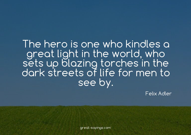 The hero is one who kindles a great light in the world,