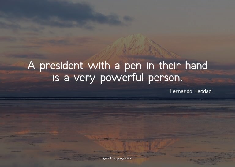 A president with a pen in their hand is a very powerful