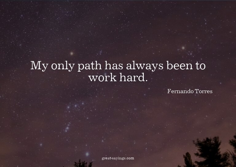 My only path has always been to work hard.

