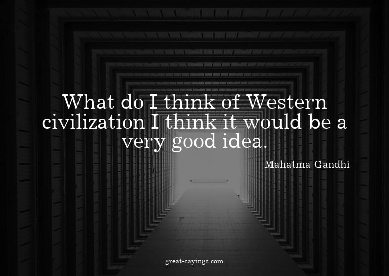 What do I think of Western civilization? I think it wou