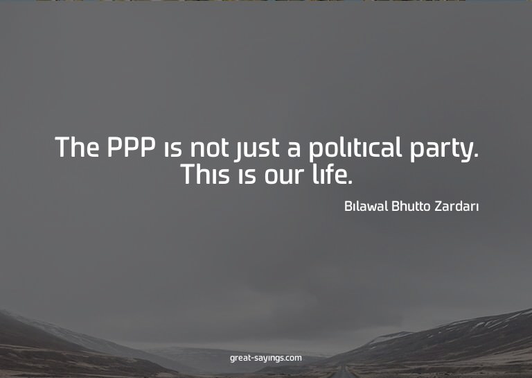 The PPP is not just a political party. This is our life