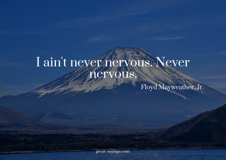I ain't never nervous. Never nervous.

