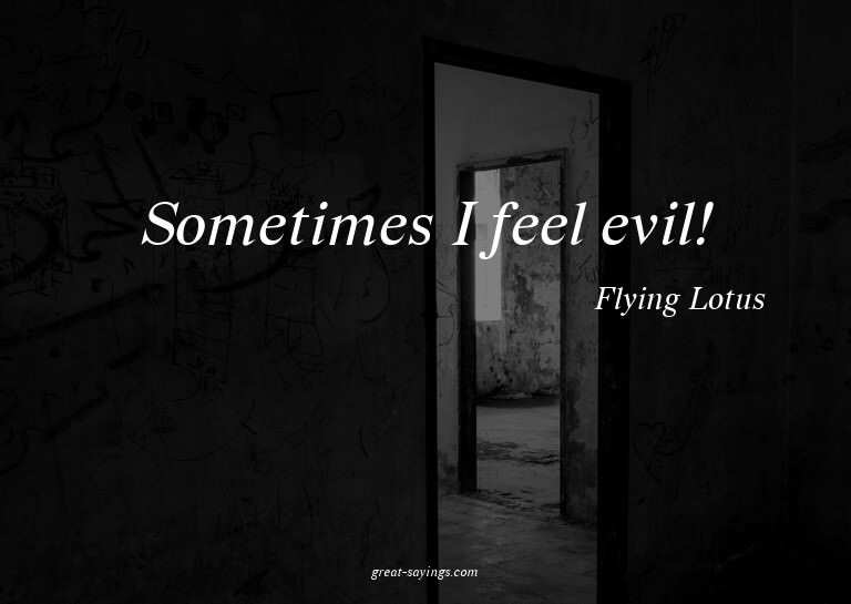 Sometimes I feel evil!

