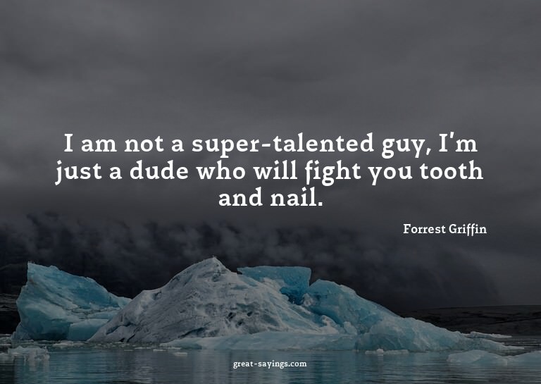 I am not a super-talented guy, I'm just a dude who will