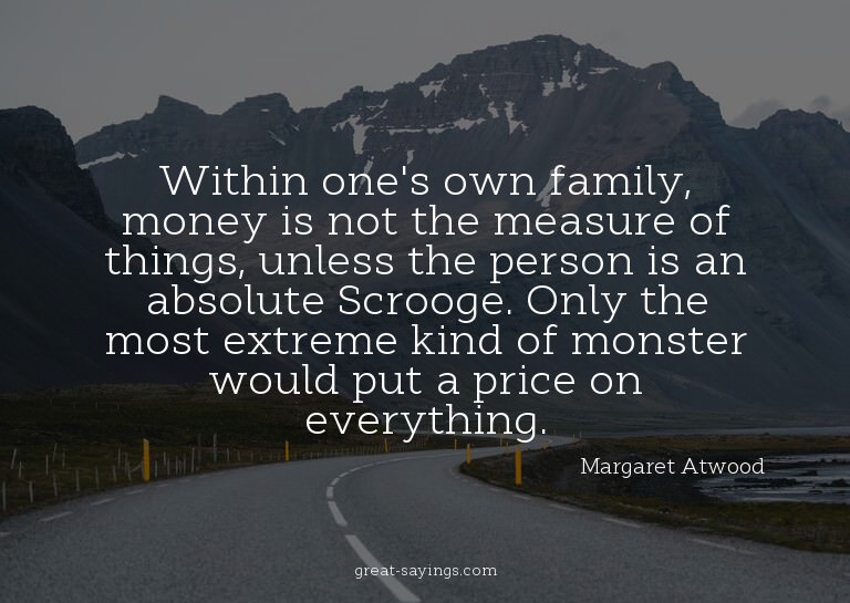 Within one's own family, money is not the measure of th