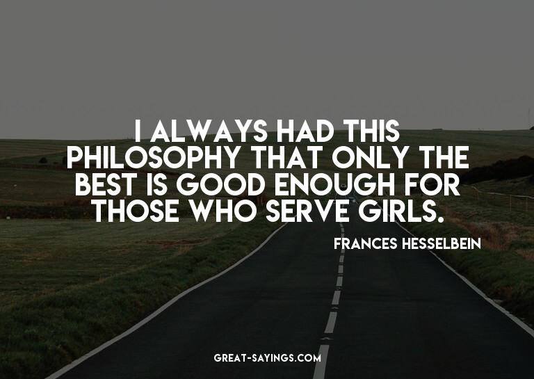 I always had this philosophy that only the best is good