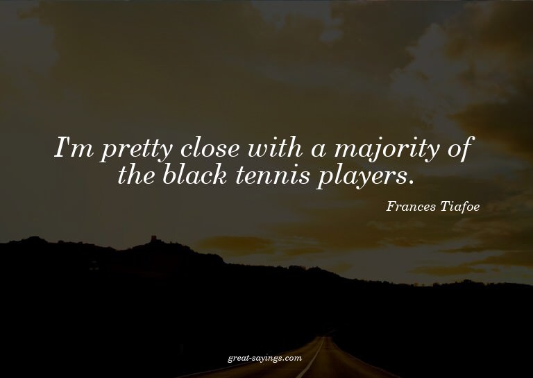 I'm pretty close with a majority of the black tennis pl