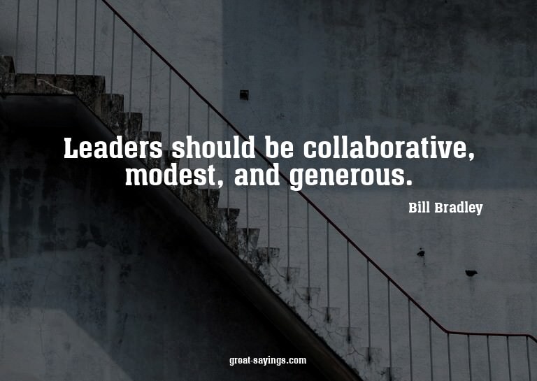 Leaders should be collaborative, modest, and generous.

