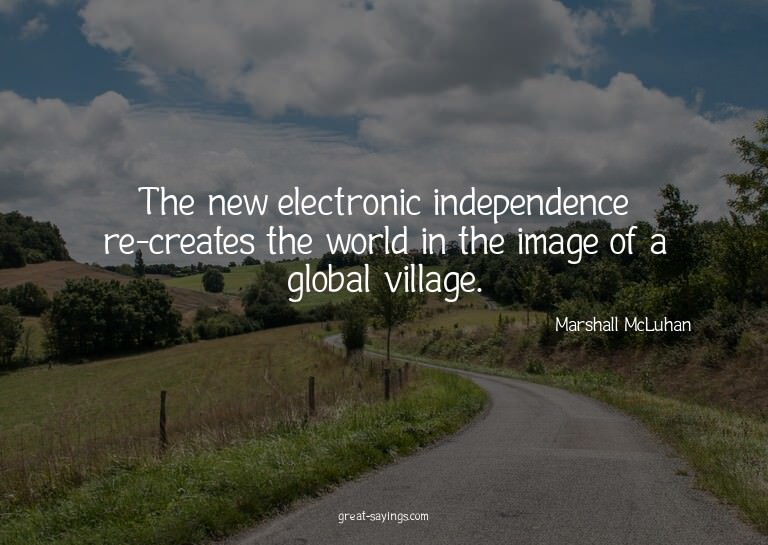 The new electronic independence re-creates the world in