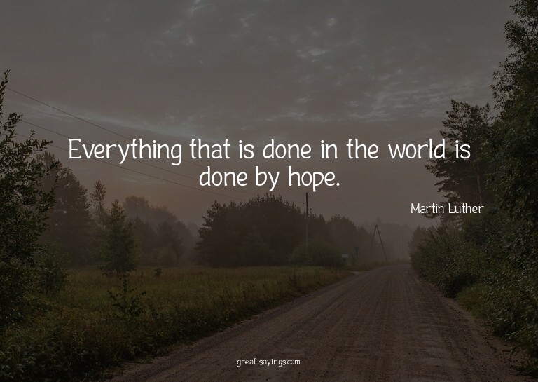 Everything that is done in the world is done by hope.


