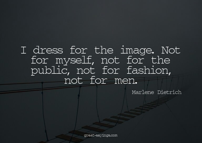 I dress for the image. Not for myself, not for the publ