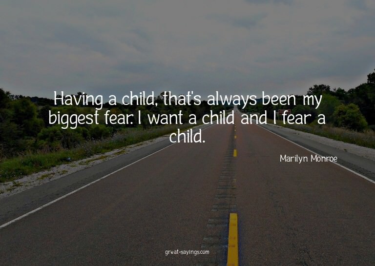 Having a child, that's always been my biggest fear. I w