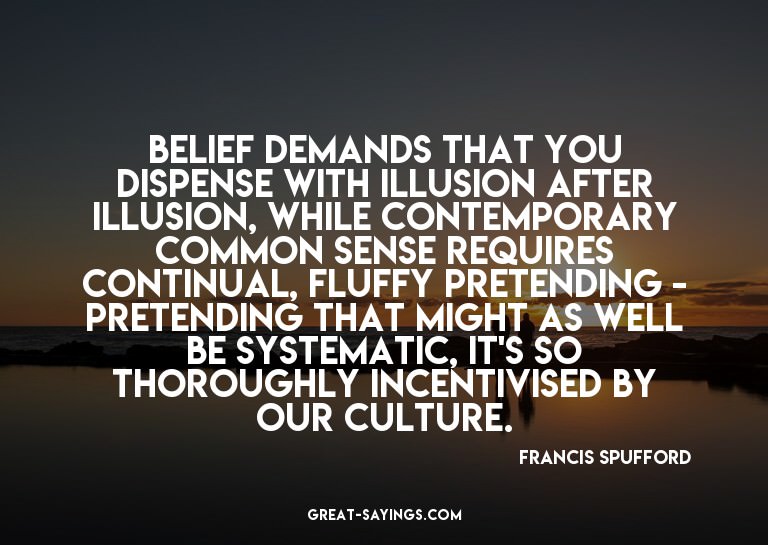 Belief demands that you dispense with illusion after il