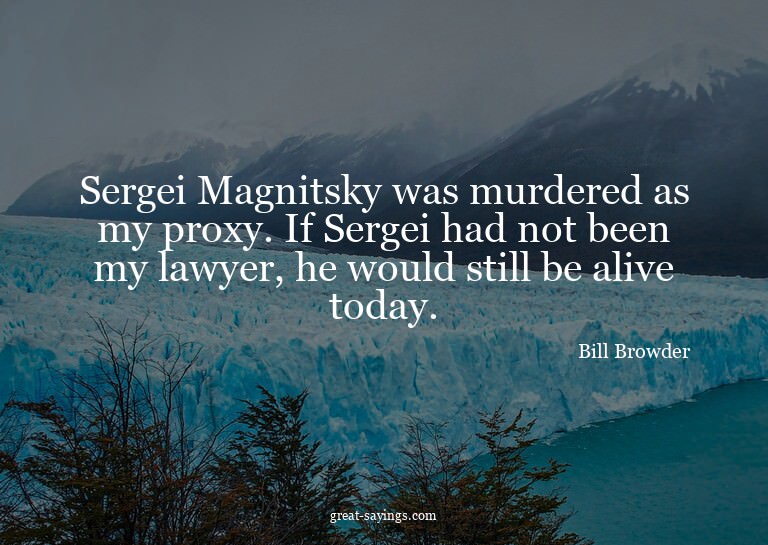Sergei Magnitsky was murdered as my proxy. If Sergei ha
