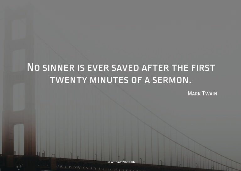 No sinner is ever saved after the first twenty minutes