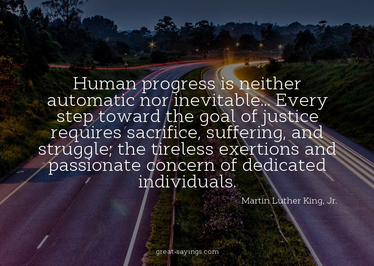 Human progress is neither automatic nor inevitable... E
