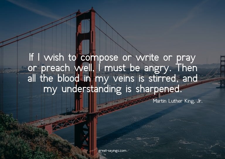 If I wish to compose or write or pray or preach well, I