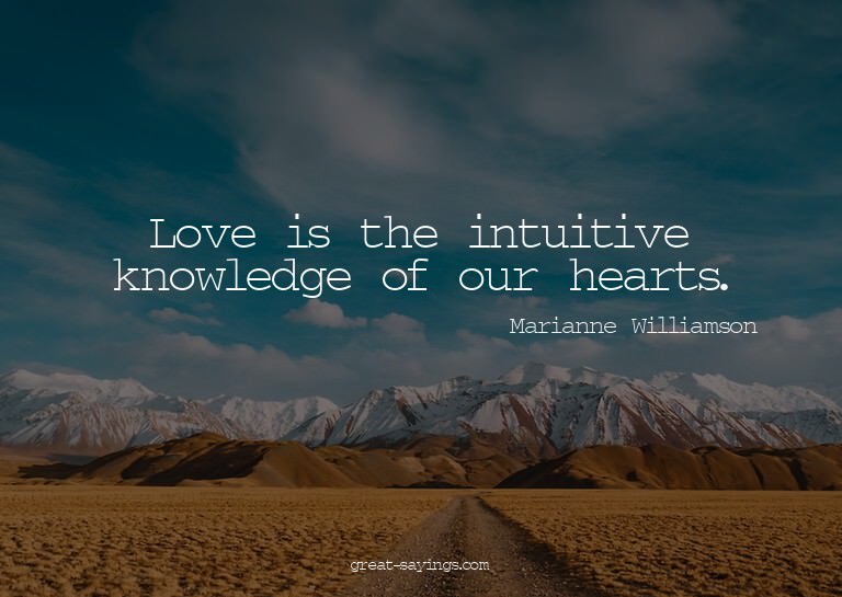 Love is the intuitive knowledge of our hearts.

