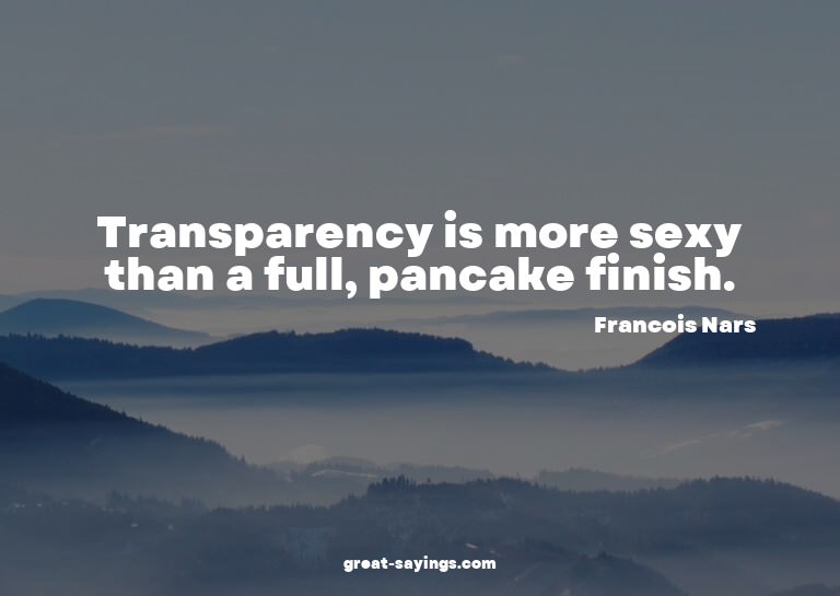 Transparency is more sexy than a full, pancake finish.

