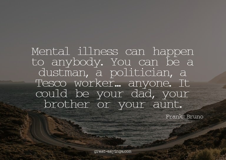 Mental illness can happen to anybody. You can be a dust