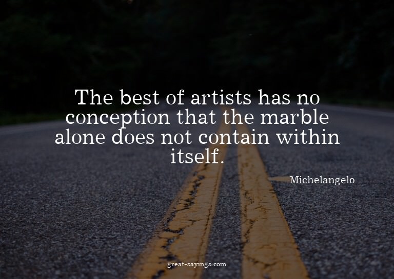 The best of artists has no conception that the marble a