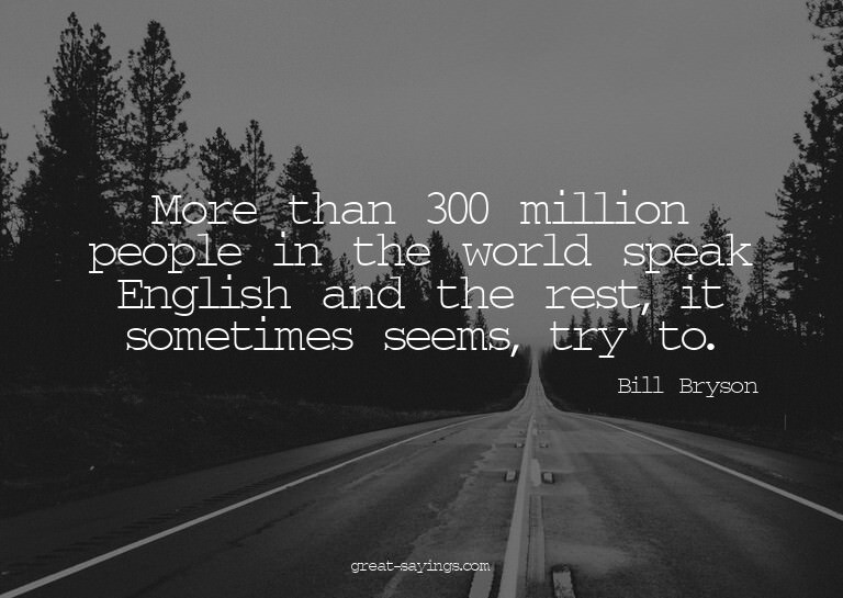 More than 300 million people in the world speak English