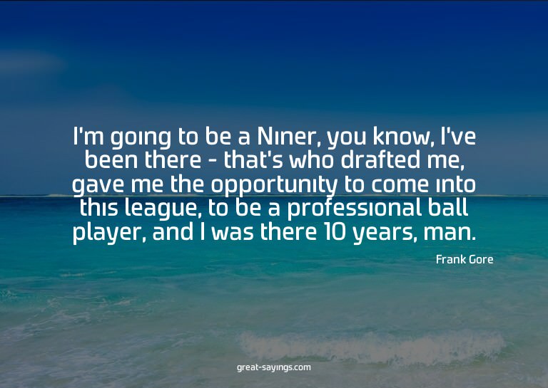 I'm going to be a Niner, you know, I've been there - th