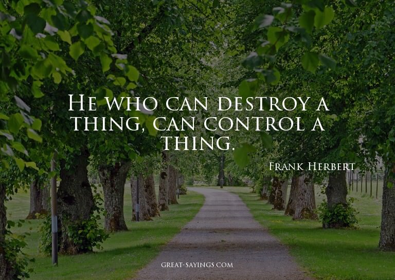He who can destroy a thing, can control a thing.

