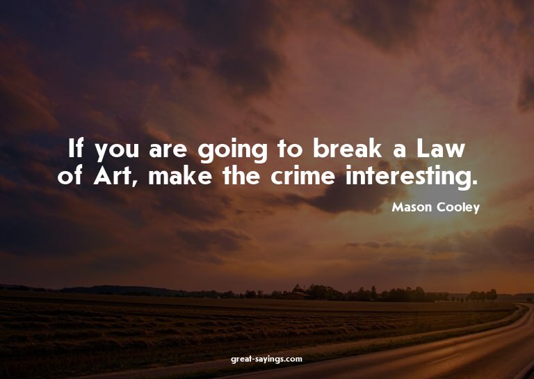 If you are going to break a Law of Art, make the crime