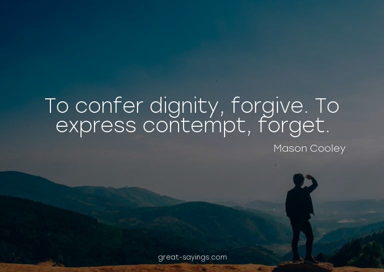 To confer dignity, forgive. To express contempt, forget