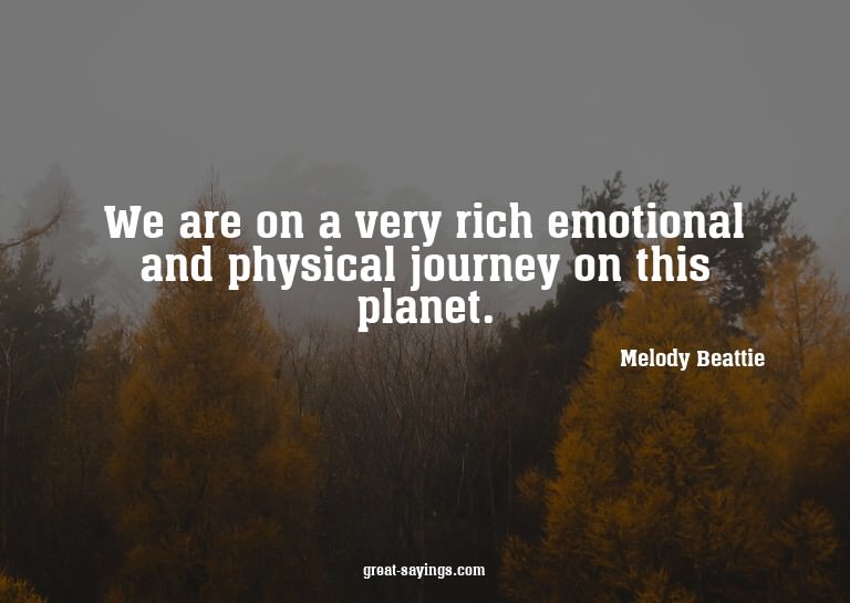We are on a very rich emotional and physical journey on