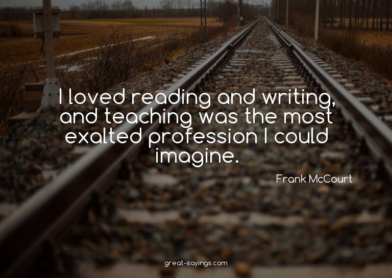 I loved reading and writing, and teaching was the most