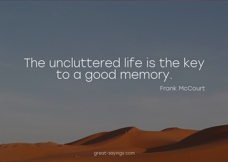 The uncluttered life is the key to a good memory.

