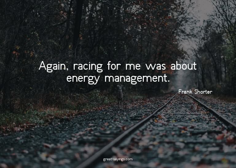 Again, racing for me was about energy management.

