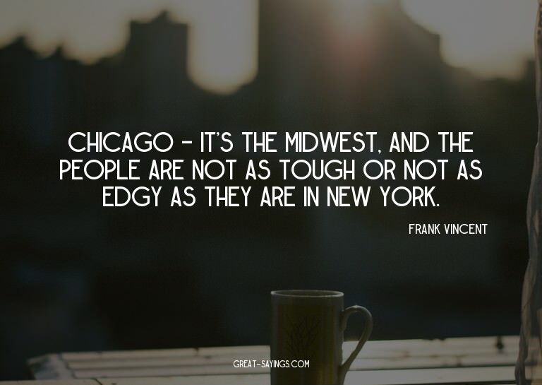 Chicago - it's the Midwest, and the people are not as t