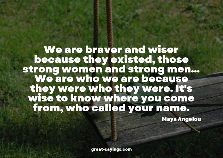 We are braver and wiser because they existed, those str