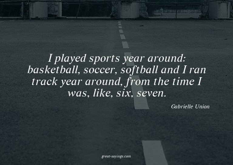 I played sports year around: basketball, soccer, softba