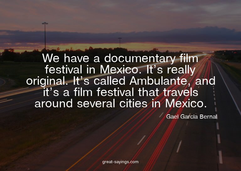 We have a documentary film festival in Mexico. It's rea