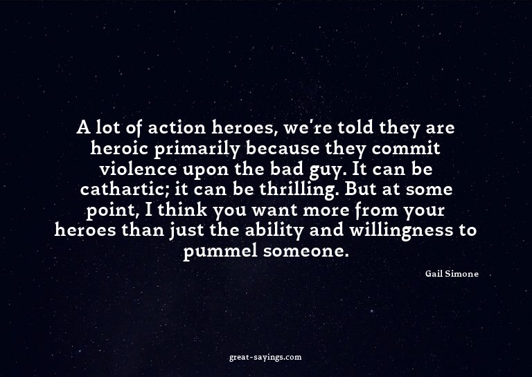 A lot of action heroes, we're told they are heroic prim