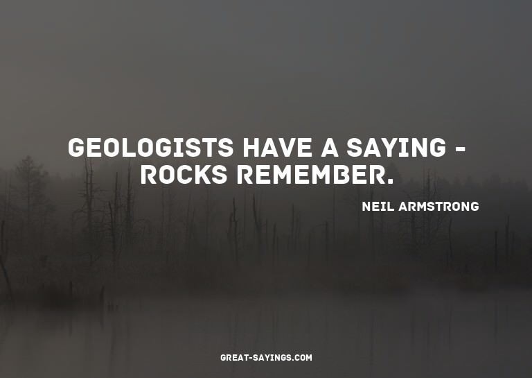 Geologists have a saying - rocks remember.

