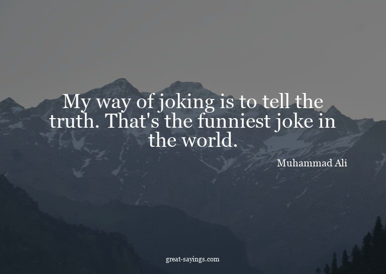 My way of joking is to tell the truth. That's the funni