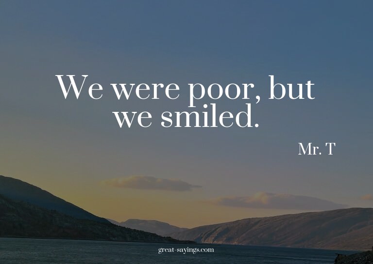 We were poor, but we smiled.

