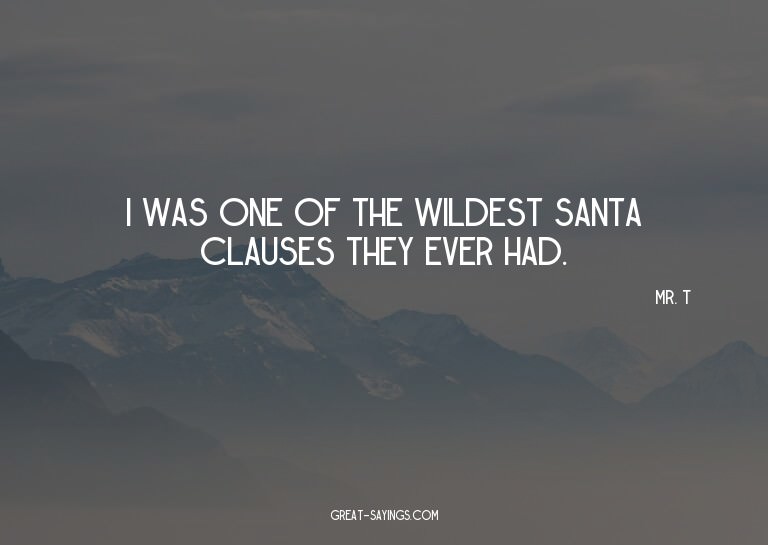 I was one of the wildest Santa Clauses they ever had.

