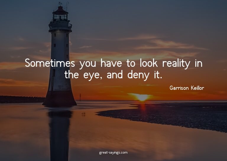 Sometimes you have to look reality in the eye, and deny