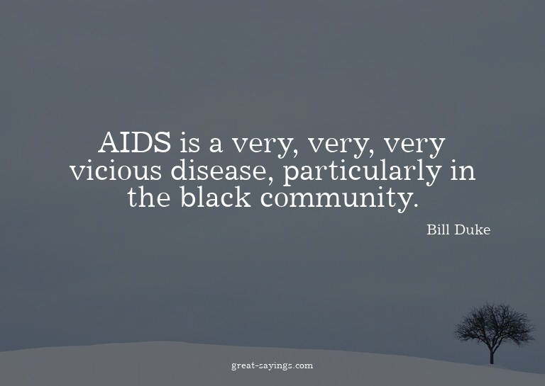 AIDS is a very, very, very vicious disease, particularl