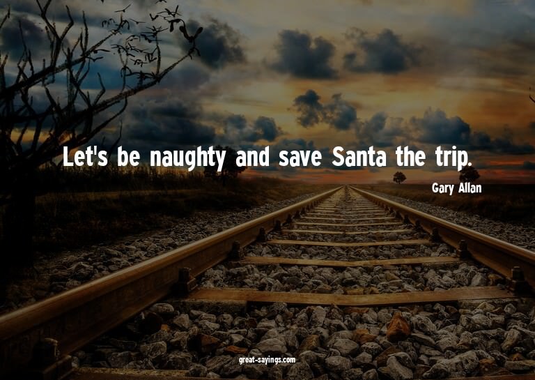 Let's be naughty and save Santa the trip.

