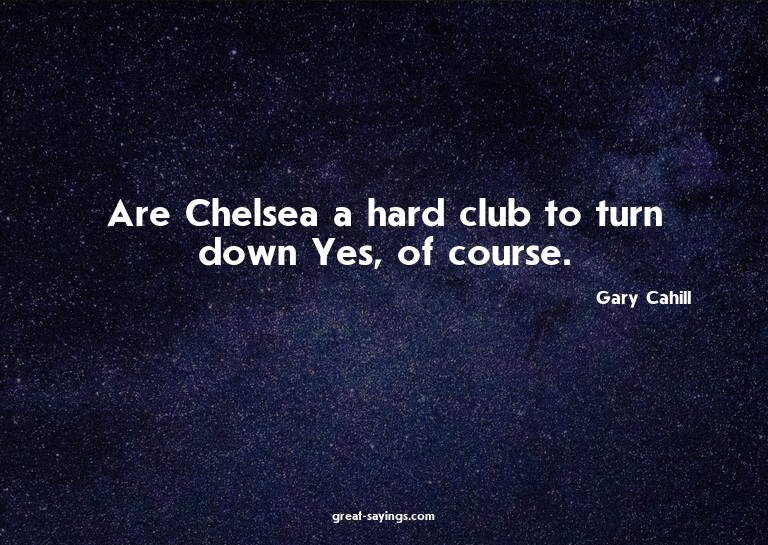 Are Chelsea a hard club to turn down? Yes, of course.

