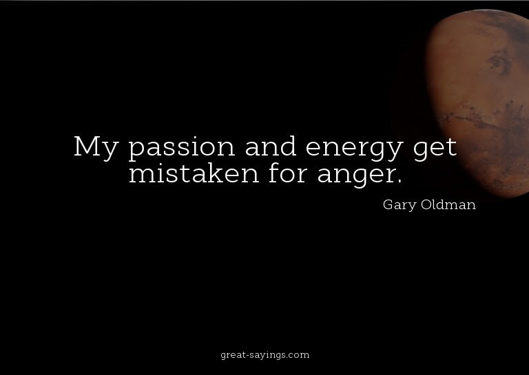 My passion and energy get mistaken for anger.

